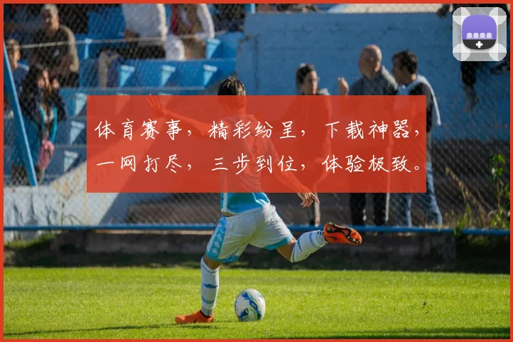 体育赛事，精彩纷呈，下载神器，一网打尽，三步到位，体验极致。