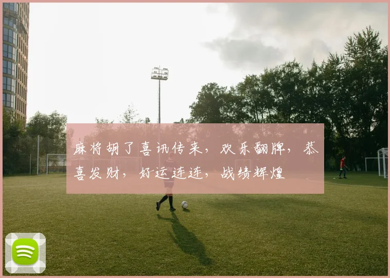 麻将胡了喜讯传来，欢乐翻牌，恭喜发财，好运连连，战绩辉煌