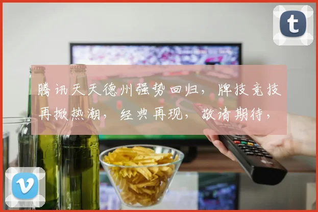 腾讯天天德州强势回归，牌技竞技再掀热潮，经典再现，敬请期待，三重惊喜，不容错过
