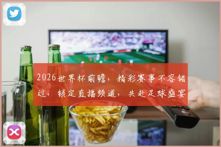 2026世界杯前瞻，精彩赛事不容错过，锁定直播频道，共赴足球盛宴