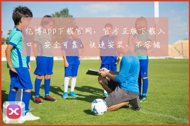 亿博app下载官网，官方正版下载入口，安全可靠，快速安装，不容错过，体验极致
