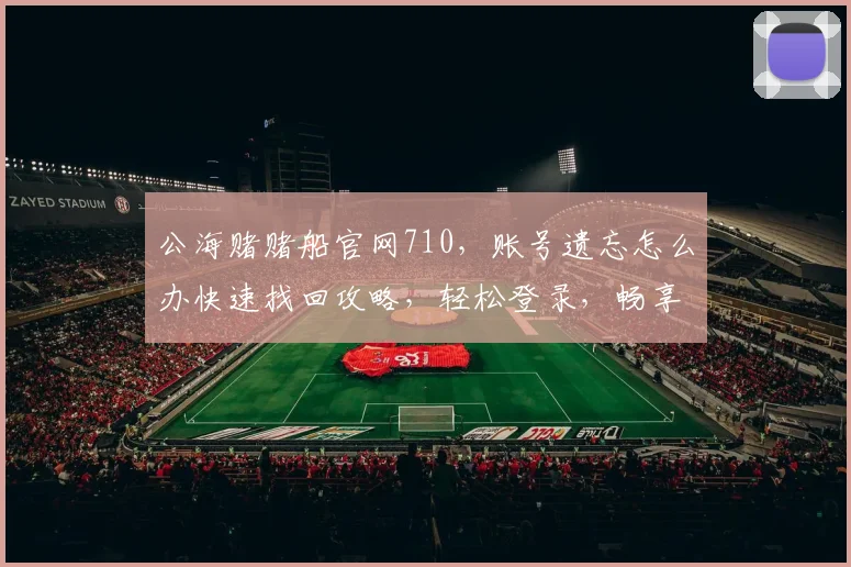 公海赌赌船官网710，账号遗忘怎么办快速找回攻略，轻松登录，畅享游戏