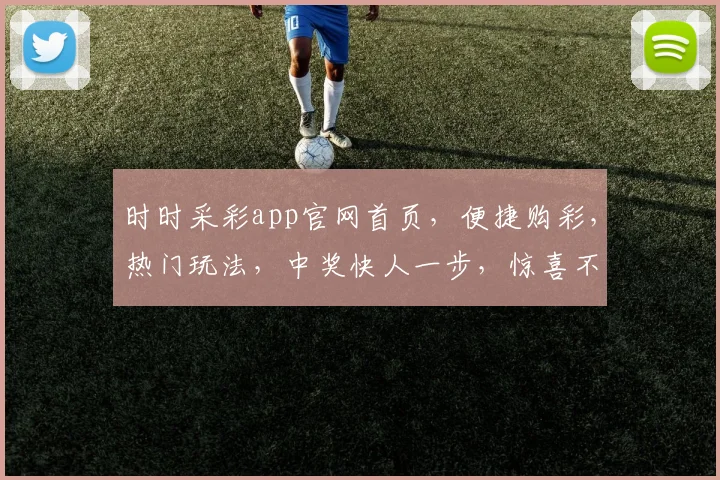 时时采彩app官网首页，便捷购彩，热门玩法，中奖快人一步，惊喜不断，轻松享受快乐人生