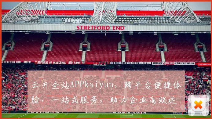云开全站APPkaiyun，跨平台便捷体验，一站式服务，助力企业高效运营