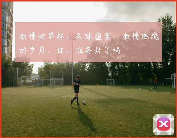 激情世界杯，足球盛宴，激情燃烧的岁月，你，准备好了吗
